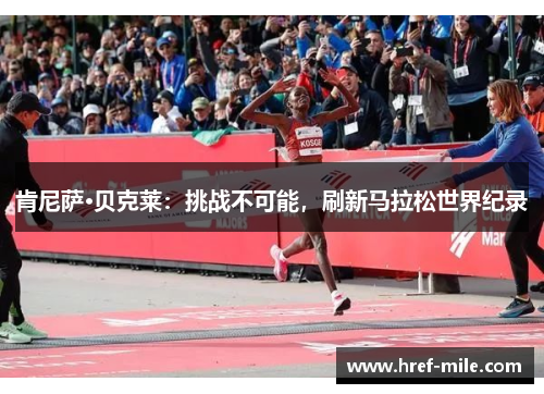 肯尼萨·贝克莱：挑战不可能，刷新马拉松世界纪录