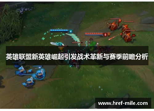 英雄联盟新英雄崛起引发战术革新与赛季前瞻分析 英雄联盟新英雄崛起引发战术革新与赛季前瞻分析