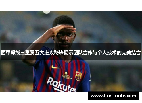 西甲锋线三重奏五大进攻秘诀揭示团队合作与个人技术的完美结合