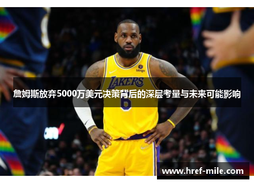 詹姆斯放弃5000万美元决策背后的深层考量与未来可能影响 詹姆斯放弃5000万美元决策背后的深层考量与未来可能影响