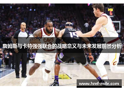 詹姆斯与卡特强强联合的战略意义与未来发展前景分析