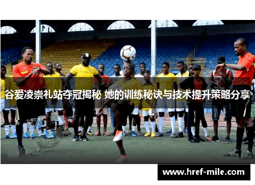 谷爱凌崇礼站夺冠揭秘 她的训练秘诀与技术提升策略分享 谷爱凌崇礼站夺冠揭秘 她的训练秘诀与技术提升策略分享