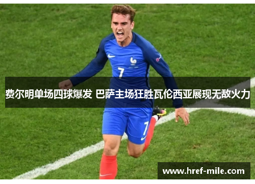 费尔明单场四球爆发 巴萨主场狂胜瓦伦西亚展现无敌火力 费尔明单场四球爆发 巴萨主场狂胜瓦伦西亚展现无敌火力