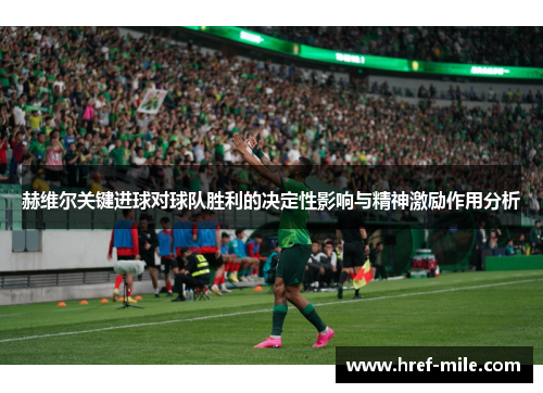 赫维尔关键进球对球队胜利的决定性影响与精神激励作用分析