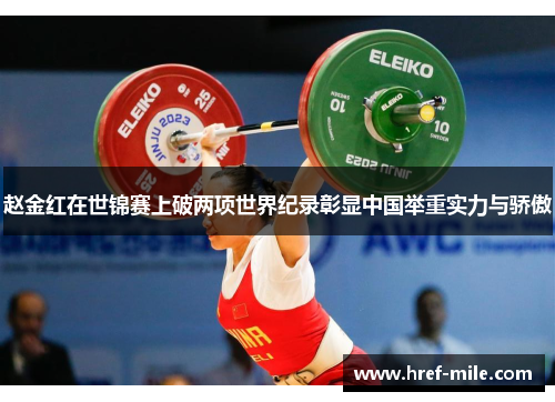 赵金红在世锦赛上破两项世界纪录彰显中国举重实力与骄傲
