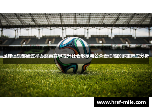 足球俱乐部通过举办慈善赛事提升社会形象与公众责任感的多重效应分析