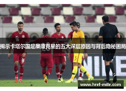 揭示卡塔尔国足屡遭克星的五大深层原因与背后隐秘困局 揭示卡塔尔国足屡遭克星的五大深层原因与背后隐秘困局