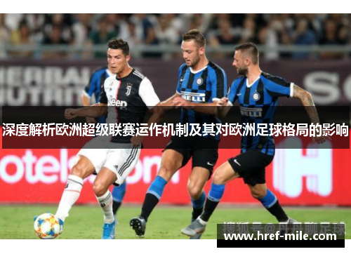 深度解析欧洲超级联赛运作机制及其对欧洲足球格局的影响 深度解析欧洲超级联赛运作机制及其对欧洲足球格局的影响
