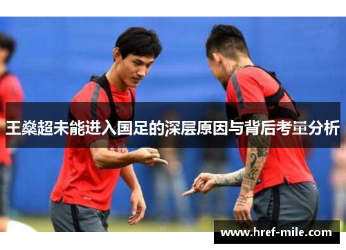 王燊超未能进入国足的深层原因与背后考量分析