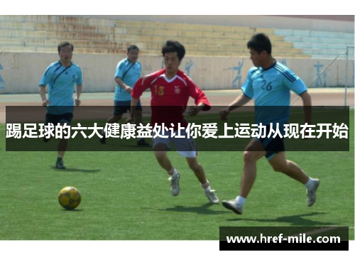 踢足球的六大健康益处让你爱上运动从现在开始 踢足球的六大健康益处让你爱上运动从现在开始