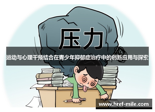 运动与心理干预结合在青少年抑郁症治疗中的创新应用与探索 运动与心理干预结合在青少年抑郁症治疗中的创新应用与探索