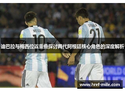 迪巴拉与梅西位置重叠探讨两代阿根廷核心角色的深度解析 迪巴拉与梅西位置重叠探讨两代阿根廷核心角色的深度解析