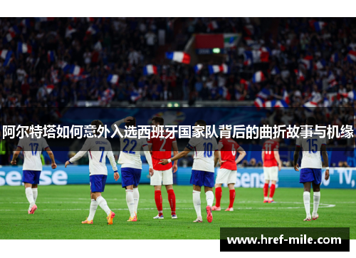 阿尔特塔如何意外入选西班牙国家队背后的曲折故事与机缘