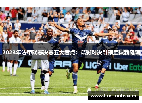2023年法甲联赛决赛五大看点：精彩对决引领足球新风潮