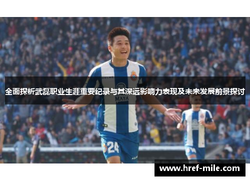 全面探析武磊职业生涯重要纪录与其深远影响力表现及未来发展前景探讨 全面探析武磊职业生涯重要纪录与其深远影响力表现及未来发展前景探讨