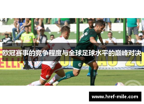 欧冠赛事的竞争程度与全球足球水平的巅峰对决 欧冠赛事的竞争程度与全球足球水平的巅峰对决