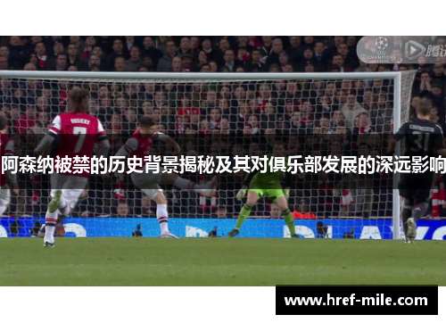阿森纳被禁的历史背景揭秘及其对俱乐部发展的深远影响 阿森纳被禁的历史背景揭秘及其对俱乐部发展的深远影响