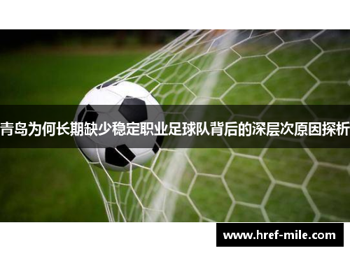 青岛为何长期缺少稳定职业足球队背后的深层次原因探析 青岛为何长期缺少稳定职业足球队背后的深层次原因探析