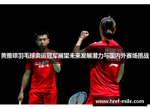 黄雅琼羽毛球奥运冠军展望未来发展潜力与国内外赛场挑战 黄雅琼羽毛球奥运冠军展望未来发展潜力与国内外赛场挑战