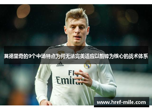 莫德里奇的9个中场特点为何无法完美适应以前锋为核心的战术体系 莫德里奇的9个中场特点为何无法完美适应以前锋为核心的战术体系