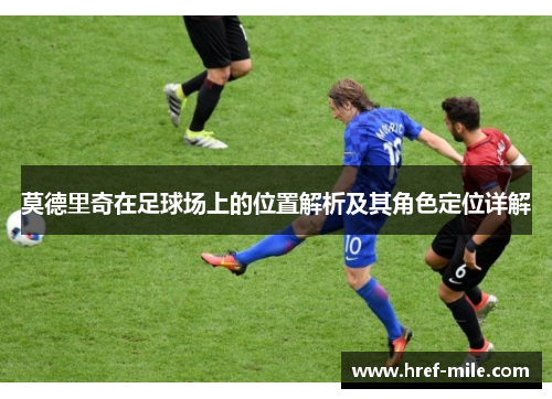 莫德里奇在足球场上的位置解析及其角色定位详解