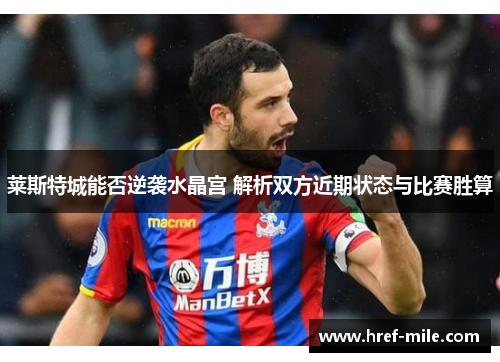 莱斯特城能否逆袭水晶宫 解析双方近期状态与比赛胜算