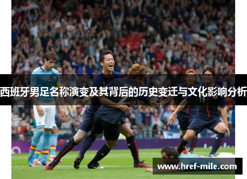 西班牙男足名称演变及其背后的历史变迁与文化影响分析