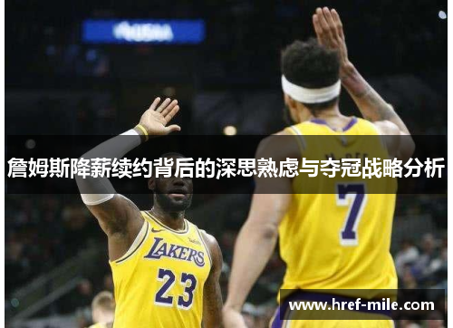 詹姆斯降薪续约背后的深思熟虑与夺冠战略分析