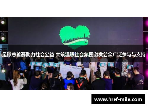 足球慈善赛助力社会公益 共筑温暖社会氛围激发公众广泛参与与支持