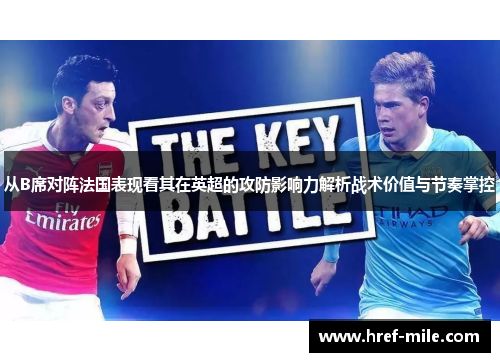 从B席对阵法国表现看其在英超的攻防影响力解析战术价值与节奏掌控 从B席对阵法国表现看其在英超的攻防影响力解析战术价值与节奏掌控