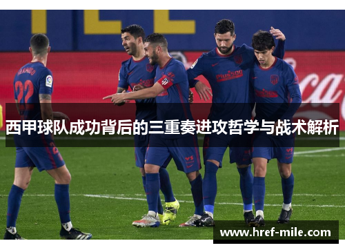 西甲球队成功背后的三重奏进攻哲学与战术解析 西甲球队成功背后的三重奏进攻哲学与战术解析