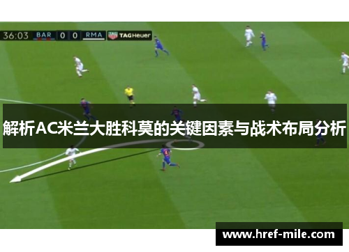 解析AC米兰大胜科莫的关键因素与战术布局分析