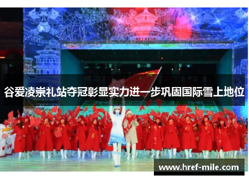 谷爱凌崇礼站夺冠彰显实力进一步巩固国际雪上地位