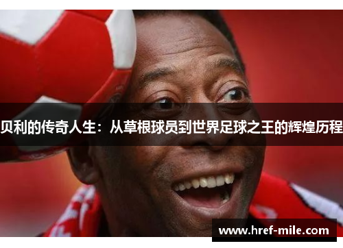 贝利的传奇人生：从草根球员到世界足球之王的辉煌历程