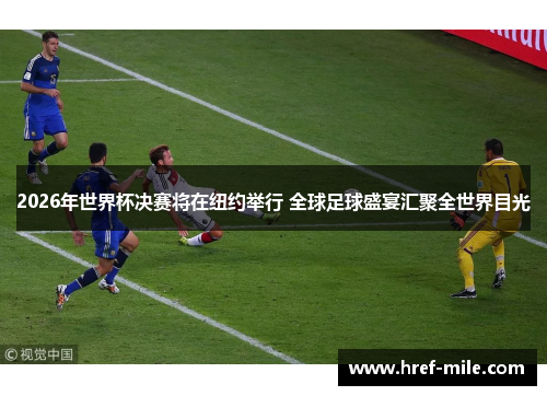 2026年世界杯决赛将在纽约举行 全球足球盛宴汇聚全世界目光 2026年世界杯决赛将在纽约举行 全球足球盛宴汇聚全世界目光