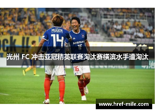 光州 FC 冲击亚冠精英联赛淘汰赛横滨水手遭淘汰 光州 FC 冲击亚冠精英联赛淘汰赛横滨水手遭淘汰