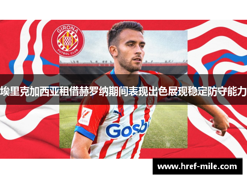 埃里克加西亚租借赫罗纳期间表现出色展现稳定防守能力 埃里克加西亚租借赫罗纳期间表现出色展现稳定防守能力