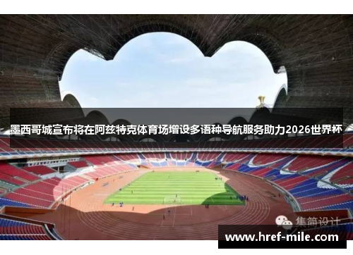 墨西哥城宣布将在阿兹特克体育场增设多语种导航服务助力2026世界杯