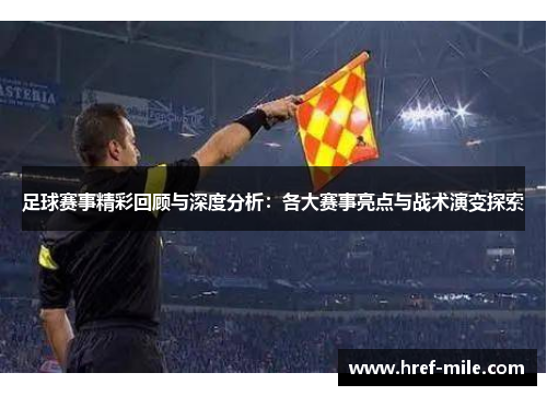 足球赛事精彩回顾与深度分析：各大赛事亮点与战术演变探索