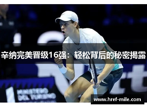 辛纳完美晋级16强：轻松背后的秘密揭露