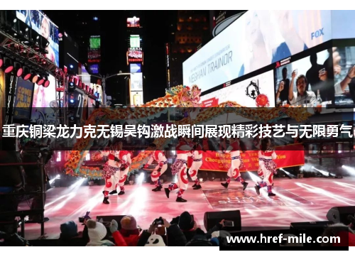 重庆铜梁龙力克无锡吴钩激战瞬间展现精彩技艺与无限勇气