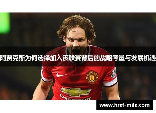 阿贾克斯为何选择加入该联赛背后的战略考量与发展机遇