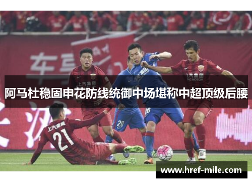 阿马杜稳固申花防线统御中场堪称中超顶级后腰