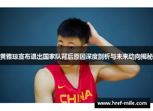 黄雅琼宣布退出国家队背后原因深度剖析与未来动向揭秘