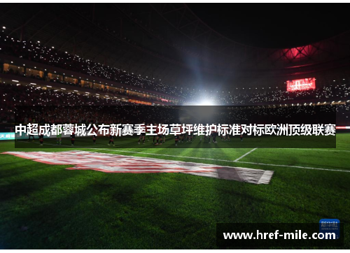 中超成都蓉城公布新赛季主场草坪维护标准对标欧洲顶级联赛