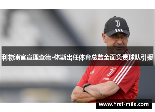 利物浦官宣理查德·休斯出任体育总监全面负责球队引援 利物浦官宣理查德·休斯出任体育总监全面负责球队引援