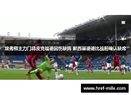 埃弗顿主力门将皮克福德因伤缺阵 默西塞德德比战前确认缺席