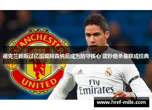 德克兰赖斯过亿加盟阿森纳后成为防守核心 读秒绝杀曼联成经典