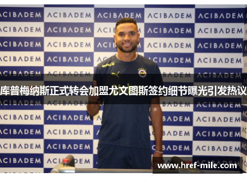 库普梅纳斯正式转会加盟尤文图斯签约细节曝光引发热议 库普梅纳斯正式转会加盟尤文图斯签约细节曝光引发热议